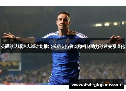 英超球队球迷忠诚计划推出长期支持者奖励机制助力球迷关系深化 英超球队球迷忠诚计划推出长期支持者奖励机制助力球迷关系深化