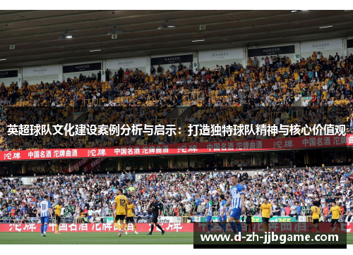 英超球队文化建设案例分析与启示：打造独特球队精神与核心价值观