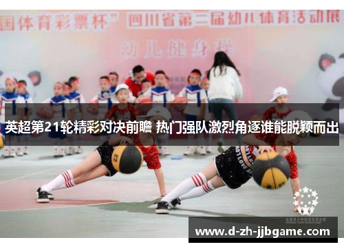英超第21轮精彩对决前瞻 热门强队激烈角逐谁能脱颖而出 英超第21轮精彩对决前瞻 热门强队激烈角逐谁能脱颖而出