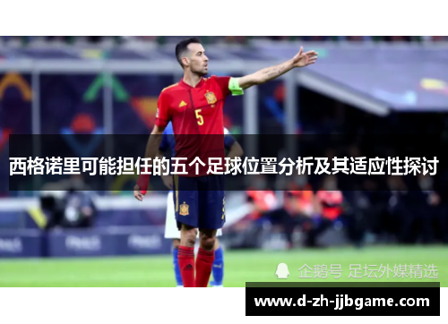 西格诺里可能担任的五个足球位置分析及其适应性探讨 西格诺里可能担任的五个足球位置分析及其适应性探讨