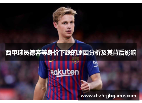 西甲球员德容等身价下跌的原因分析及其背后影响