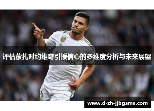 评估蒙扎对约维奇引援信心的多维度分析与未来展望 评估蒙扎对约维奇引援信心的多维度分析与未来展望