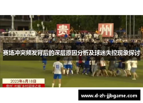 赛场冲突频发背后的深层原因分析及球迷失控现象探讨 赛场冲突频发背后的深层原因分析及球迷失控现象探讨