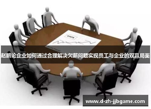 赵鹏论企业如何通过合理解决欠薪问题实现员工与企业的双赢局面 赵鹏论企业如何通过合理解决欠薪问题实现员工与企业的双赢局面