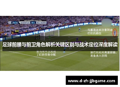 足球前腰与前卫角色解析关键区别与战术定位深度解读 足球前腰与前卫角色解析关键区别与战术定位深度解读