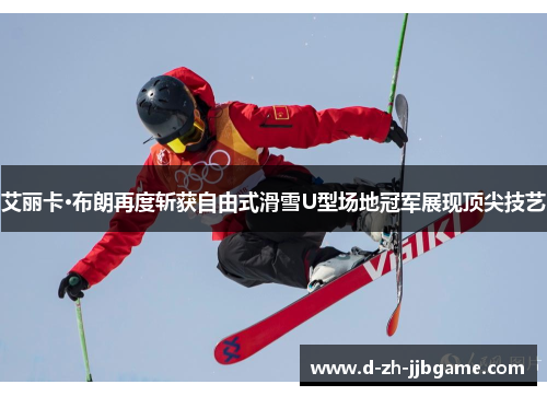 艾丽卡·布朗再度斩获自由式滑雪U型场地冠军展现顶尖技艺 艾丽卡·布朗再度斩获自由式滑雪U型场地冠军展现顶尖技艺
