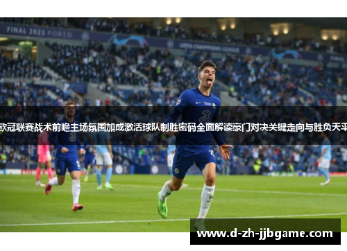 欧冠联赛战术前瞻主场氛围加成激活球队制胜密码全面解读豪门对决关键走向与胜负天平