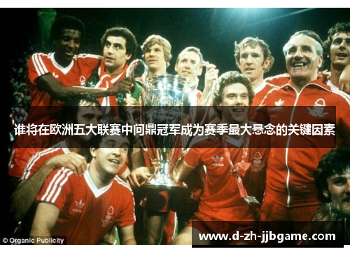 谁将在欧洲五大联赛中问鼎冠军成为赛季最大悬念的关键因素
