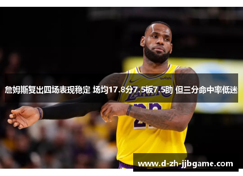 詹姆斯复出四场表现稳定 场均17.8分7.5板7.5助 但三分命中率低迷 詹姆斯复出四场表现稳定 场均17.8分7.5板7.5助 但三分命中率低迷
