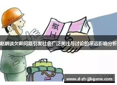 赵鹏谈欠薪问题引发社会广泛关注与讨论的深远影响分析