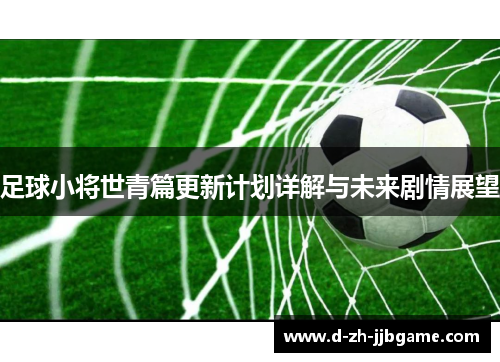 足球小将世青篇更新计划详解与未来剧情展望