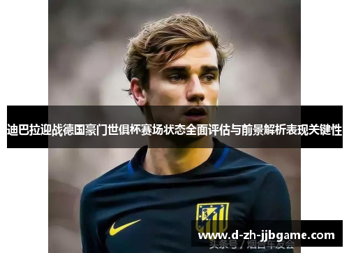迪巴拉迎战德国豪门世俱杯赛场状态全面评估与前景解析表现关键性 迪巴拉迎战德国豪门世俱杯赛场状态全面评估与前景解析表现关键性