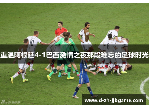 重温阿根廷4-1巴西激情之夜那段难忘的足球时光 重温阿根廷4-1巴西激情之夜那段难忘的足球时光