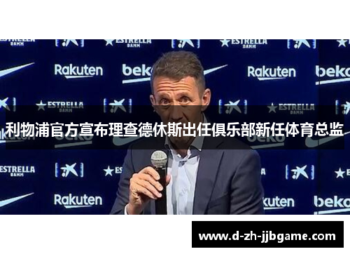 利物浦官方宣布理查德休斯出任俱乐部新任体育总监 利物浦官方宣布理查德休斯出任俱乐部新任体育总监