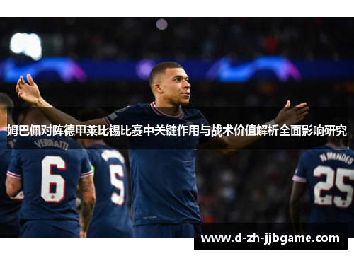姆巴佩对阵德甲莱比锡比赛中关键作用与战术价值解析全面影响研究
