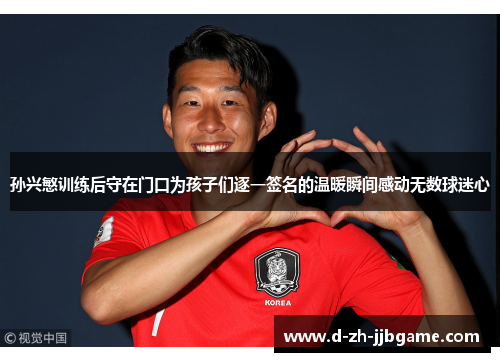 孙兴慜训练后守在门口为孩子们逐一签名的温暖瞬间感动无数球迷心