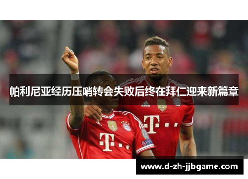帕利尼亚经历压哨转会失败后终在拜仁迎来新篇章 帕利尼亚经历压哨转会失败后终在拜仁迎来新篇章