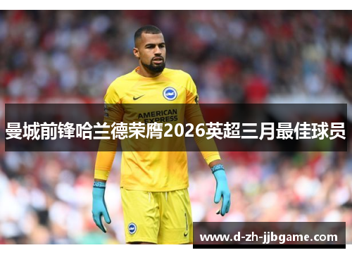 曼城前锋哈兰德荣膺2026英超三月最佳球员