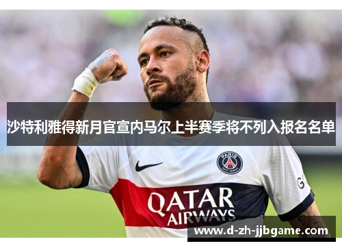 沙特利雅得新月官宣内马尔上半赛季将不列入报名名单