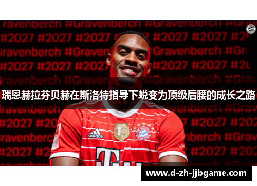 瑞恩赫拉芬贝赫在斯洛特指导下蜕变为顶级后腰的成长之路