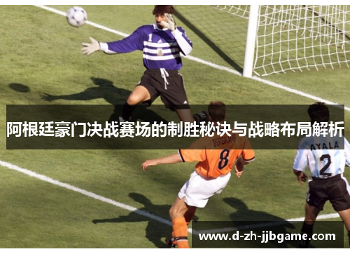 阿根廷豪门决战赛场的制胜秘诀与战略布局解析