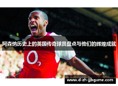 阿森纳历史上的英国传奇球员盘点与他们的辉煌成就