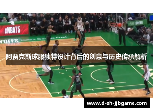 阿贾克斯球服独特设计背后的创意与历史传承解析