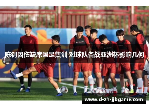 陈钊因伤缺席国足集训 对球队备战亚洲杯影响几何