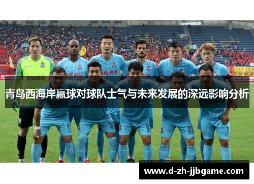 青岛西海岸赢球对球队士气与未来发展的深远影响分析