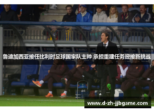 鲁迪加西亚接任比利时足球国家队主帅 承担重建任务迎接新挑战