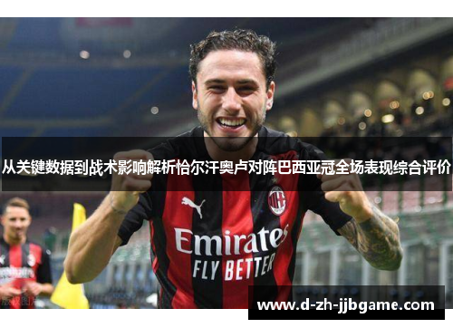 从关键数据到战术影响解析恰尔汗奥卢对阵巴西亚冠全场表现综合评价