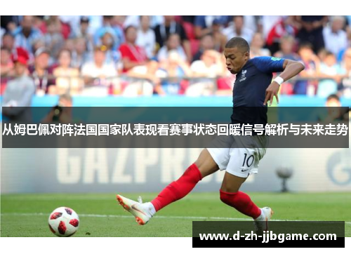 从姆巴佩对阵法国国家队表现看赛事状态回暖信号解析与未来走势