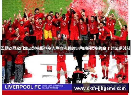回顾欧冠豪门焦点对决那些令人热血沸腾的经典瞬间历史舞台上的荣耀时刻