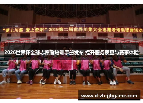 2026世界杯全球志愿者培训手册发布 提升服务质量与赛事体验 2026世界杯全球志愿者培训手册发布 提升服务质量与赛事体验