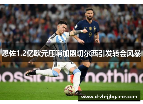 恩佐1.2亿欧元压哨加盟切尔西引发转会风暴