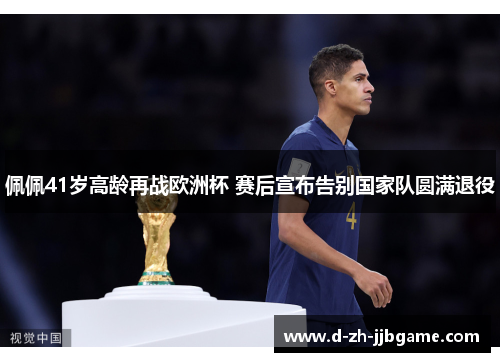 佩佩41岁高龄再战欧洲杯 赛后宣布告别国家队圆满退役 佩佩41岁高龄再战欧洲杯 赛后宣布告别国家队圆满退役