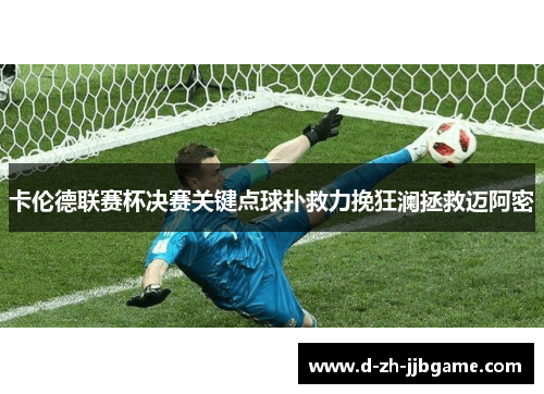 卡伦德联赛杯决赛关键点球扑救力挽狂澜拯救迈阿密