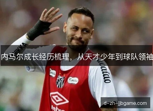 内马尔成长经历梳理，从天才少年到球队领袖