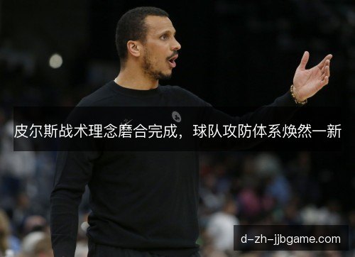皮尔斯战术理念磨合完成，球队攻防体系焕然一新