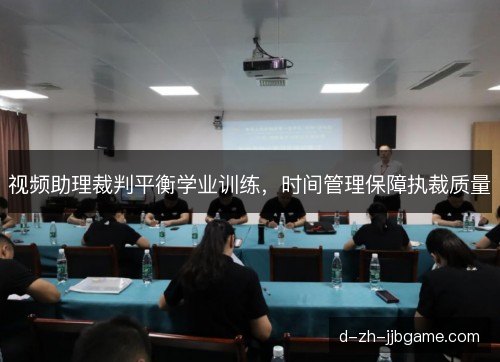 视频助理裁判平衡学业训练，时间管理保障执裁质量